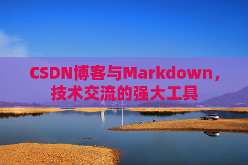 CSDN博客与Markdown，技术交流的强大工具