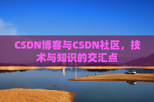 CSDN博客与CSDN社区，技术与知识的交汇点