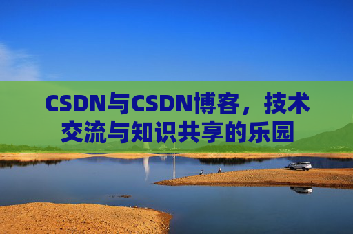 CSDN与CSDN博客，技术交流与知识共享的乐园
