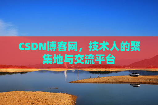 CSDN博客网，技术人的聚集地与交流平台